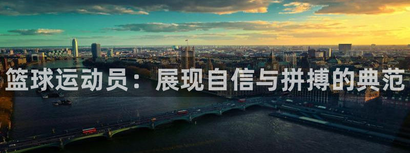 必一运动bsport体育：篮球运动员：展现自信与拼搏的典范