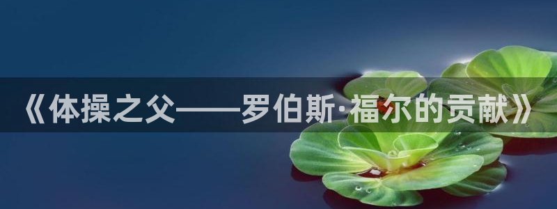 必一运动app：《体操之父——罗伯斯·福尔的贡献》