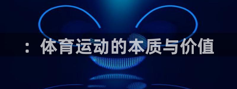 必一运动体育官网入口：：体育运动的本质与价值