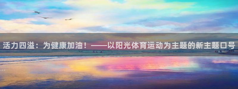 bsports必一运动：活力四溢：为健康加油！——以阳光体育运动为主题的新主题口号