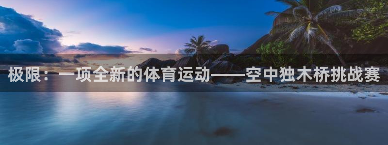 必一运动官网入口：极限：一项全新的体育运动——空中独木桥挑战赛